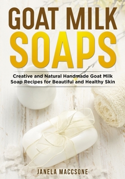 Paperback Goat Milk Soaps: Creative and Natural Handmade Goat Milk Soap Recipes for Beautiful and Healthy Skin Book
