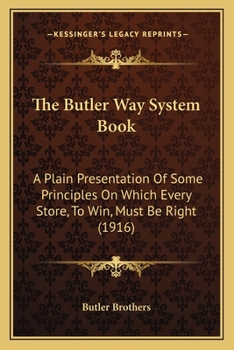 Paperback The Butler Way System Book: A Plain Presentation Of Some Principles On Which Every Store, To Win, Must Be Right (1916) Book