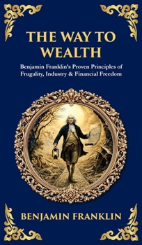 Hardcover The Way to Wealth: Benjamin Franklin's Proven Principles of Frugality, Industry & Financial Freedom Book