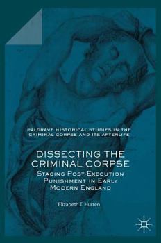 Hardcover Dissecting the Criminal Corpse: Staging Post-Execution Punishment in Early Modern England Book