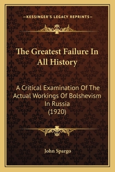 Paperback The Greatest Failure In All History: A Critical Examination Of The Actual Workings Of Bolshevism In Russia (1920) Book