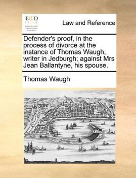 Paperback Defender's proof, in the process of divorce at the instance of Thomas Waugh, writer in Jedburgh; against Mrs Jean Ballantyne, his spouse. Book