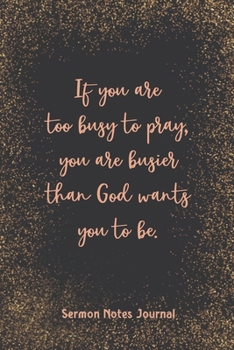 If You Are Too Busy To Pray You Are Busier Sermon Notes Journal: Prayer Binder Guide More & Less Stress Bible Verse for Women Christian Inspirational Worship