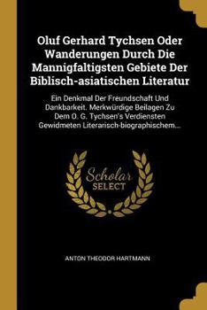 Oluf Gerhard Tychsen Oder Wanderungen Durch Die Mannigfaltigsten Gebiete Der Biblisch-Asiatischen Literatur: Ein Denkmal Der Freundschaft Und Dankbarkeit. Merkw�rdige Beilagen Zu Dem O. G. Tychsen's V
