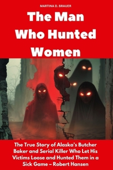 The Man Who Hunted Women: The True Story of Alaska’s Butcher Baker and Serial Killer Who Let His Victims Loose and Hunted Them in a Sick Game – Robert Hansen (Buried Secrets)