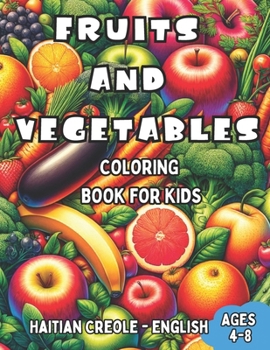 Haitian Creole - English Fruits and Vegetables Coloring Book for Kids Ages 4-8: Bilingual Coloring Book with English Translations Color and Learn Hait