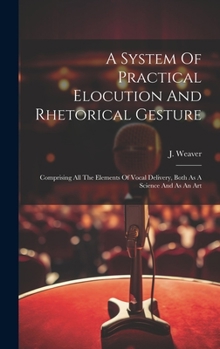 Hardcover A System Of Practical Elocution And Rhetorical Gesture: Comprising All The Elements Of Vocal Delivery, Both As A Science And As An Art Book
