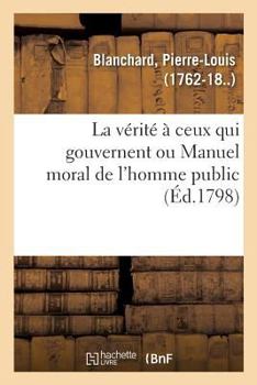 Paperback La vérité à ceux qui gouvernent ou Manuel moral de l'homme public [French] Book