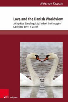 Love and the Danish Worldview: A Cognitive Ethnolinguistic Study of the Concept of Kaerlighed 'Love' in Danish