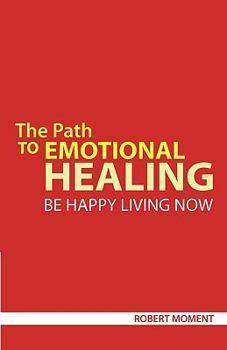 Paperback The Path to Emotional Healing: Be Happy Living Now Book