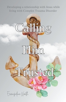 Paperback Calling Him Trusted: Developing a Relationship With Jesus While Living With Complex Trauma Disorder Book