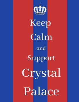 Keep Calm And Support Crystal Palace: Crystal Palace Notebook/ journal/ Notepad/ Diary For Fans. Men, Boys, Women, Girls And Kids | 100 Black Lined Pages | 8.5 x 11 inches | A4