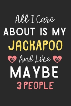 All I care about is my JackAPoo and like maybe 3 people: Lined Journal, 120 Pages, 6 x 9, Funny JackAPoo Dog Gift Idea, Black Matte Finish (All I care ... my JackAPoo and like maybe 3 people Journal)