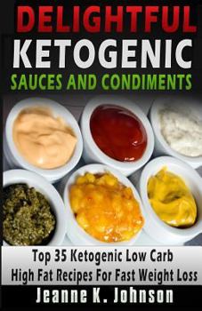 Paperback Delightful Ketogenic Sauces and Condiments Recipes: Top 35 Ketogenic Low Carb High Fat Recipes For Fast Weight Loss Book