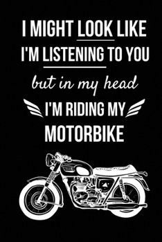 Paperback I Might Look Like I'm Listening To You But In My Head I'm Riding My Motorbike: Motorbike Lover Gifts for Men, Women, Dad, Him - Motorcycle Presents Book