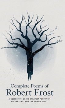 Hardcover Complete Poems of Robert Frost: A Collection of his Greatest Poetry on Nature, Life, and The Human Spirit Book