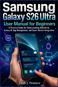 Paperback Samsung Galaxy S26 Ultra User Manual for Beginners: A Practical Guide for Understanding Android 16, Galaxy AI, App Management, and Smart Device Integr Book