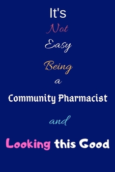 Paperback It's Not Easy Being a Community Pharmacist and Looking This Good: Blank-Lined Journal/Notebook/Diary for Community Pharmacists & Pharma- Cool Birthday Book