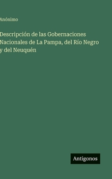 Descripción de las Gobernaciones Nacionales de La Pampa, del Río Negro y del Neuquén (Spanish Edition)