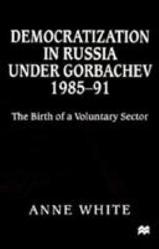 Hardcover Democratization in Russia Under Gorbachev, 1985-91: The Birth of a Voluntary Sector Book