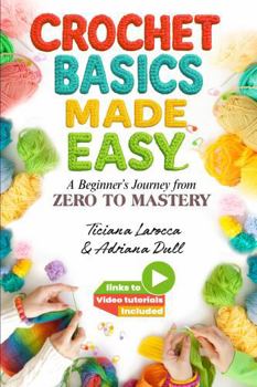 Hardcover Crochet Basics Made Easy: A Beginner's Journey from Zero to Mastery with Video Tutorials, Mindful Crafting Guide Book for Core Stitches and Techniques Book