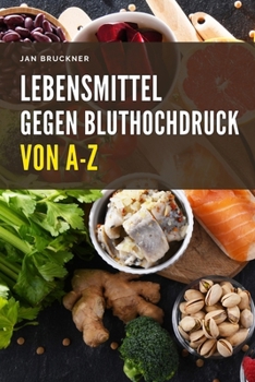 Paperback Lebensmittel gegen Bluthochdruck von A-Z: Wie Sie mit der richtigen Ernährung Ihren Blutdruck natürlich senken und Ihre Gefäßgesundheit stärken [German] Book