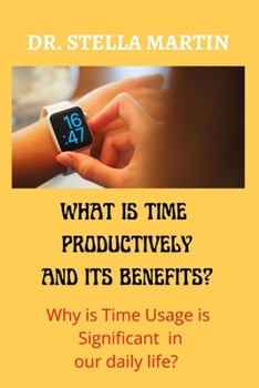 Paperback What is using Time Productively and it's Benefit?: Why time usage is significant in our daily life? Book