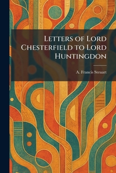 Letters of Lord Chesterfield to Lord Huntingdon