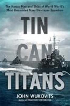 Hardcover Tin Can Titans: The Heroic Men and Ships of World War II's Most Decorated Navy Destroyer Squadron Book