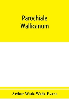 Parochiale Wallicanum, or the Names of Churches, Chapels, Etc., Within the Dioceses of St. David's Llandaff, Bangor and St. Asaph, Distinguished Under Their Proper Archdeaconries and Deaneries (as The
