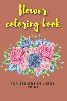 Paperback flower coloring book for seniors in large print: Flower Coloring Book Seniors Adults Large Print with Fun, Easy, and Relaxing Coloring Pages (flowers Book