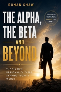 Paperback The Alpha, the Beta and Beyond: The Six Men Personality Types Shaping Today's World Book