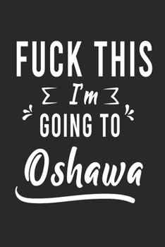 Paperback FUCK THIS I'M GOING TO Oshawa: Lined Writing Notebook Journal For people from Oshawa, 120 Pages, (6x9), Simple Freen Flower With Black Text ... Women Book