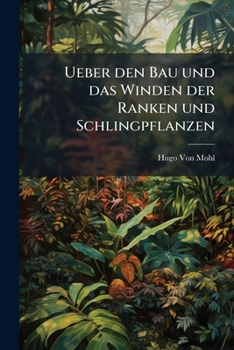 Ueber Den Bau Und Das Winden Der Ranken Und Schlingpflanzen: Eine Gekr�nte Preisschrift
