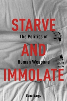 Hardcover Starve and Immolate: The Politics of Human Weapons Book