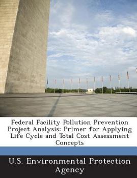 Paperback Federal Facility Pollution Prevention Project Analysis: Primer for Applying Life Cycle and Total Cost Assessment Concepts Book