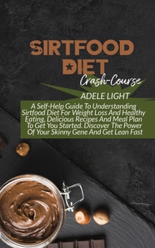 Sirtfood Diet Crash-Course: A Self-Help Guide To Understanding Sirtfood Diet For Weight Loss And Healthy Eating, Delicious Recipes And Meal Plan To Get You Started. Discover The Power Of Your Skinny G