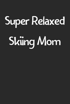 Super Relaxed Skiing Mom: Lined Journal, 120 Pages, 6 x 9, Funny Skiing Gift Idea, Black Matte Finish (Super Relaxed Skiing Mom Journal)
