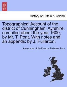 Paperback Topographical Account of the District of Cunningham, Ayrshire, Compiled about the Year 1600, by Mr. T. Pont. with Notes and an Appendix by J. Fullarto Book