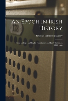 Paperback An Epoch in Irish History: Trinity College, Dublin, Its Foundation and Early Fortunes, 1591-1660 Book