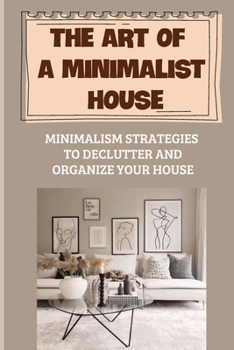Paperback The Art Of A Minimalist House: Minimalism Strategies To Declutter And Organize Your House: Style-Impacting Design Choices For Your Home Book