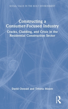 Hardcover Constructing a Consumer-Focused Industry: Cracks, Cladding and Crisis in the Residential Construction Sector Book