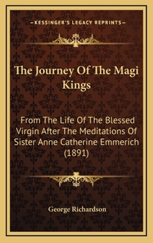 The Journey Of The Magi Kings: From The Life Of The Blessed Virgin After The Meditations Of Sister Anne Catherine Emmerich