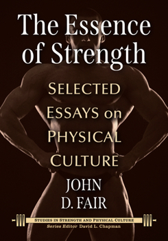 The Essence of Strength: Selected Essays on Physical Culture (Studies in Strength and Physical Culture)