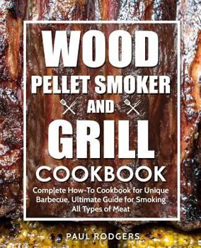 Paperback Wood Pellet Smoker and Grill Cookbook: Complete How-To Cookbook for Unique Barbecue, Ultimate Guide for Smoking All Types of Meat Book