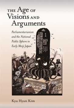 Hardcover The Age of Visions and Arguments: Parliamentarianism and the National Public Sphere in Early Meiji Japan Book