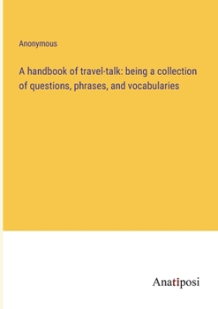 Paperback A handbook of travel-talk: being a collection of questions, phrases, and vocabularies Book