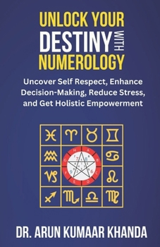 UNLOCK YOUR DESTINY WITH NUMEROLOGY: Uncover Self-Respect, Enhance Decision-Making, Reduce Stress, and Get Holistic Empowerment (Journey Through Numbers)