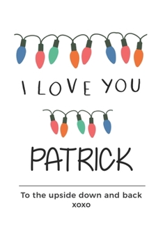 Paperback i love you Patrick to the upside down and back Notebook, Valentines Day Anniversary Gift Ideas For Patrick Name Gift Idea Notebook: Lined Notebook / J Book