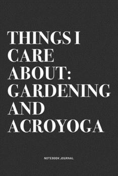 Things I Care About: Gardening And Acroyoga: A 6x9 Inch Notebook Journal Diary With A Bold Text Font Slogan On A Matte Cover and 120 Blank Lined Pages Makes A Great Alternative To A Card